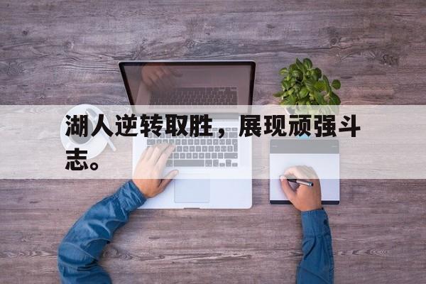 电子竞技体育app下载-湖人逆转取胜，展现顽强斗志。