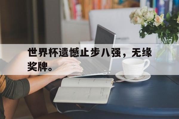 电子竞技新人注册-世界杯遗憾止步八强，无缘奖牌。