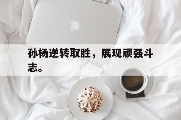 电子竞技新人注册-孙杨逆转取胜，展现顽强斗志。