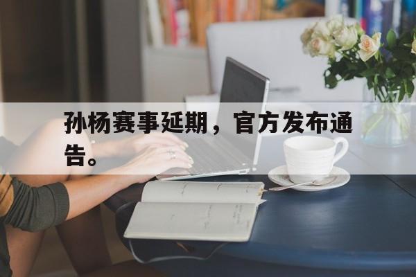 电子竞技体育app下载-孙杨赛事延期，官方发布通告。