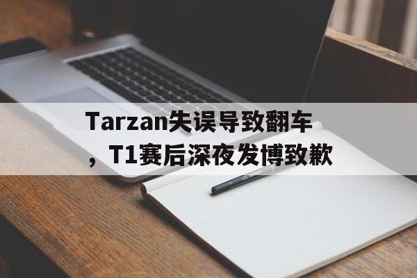 电子竞技新人注册-Tarzan失误导致翻车，T1赛后深夜发博致歉