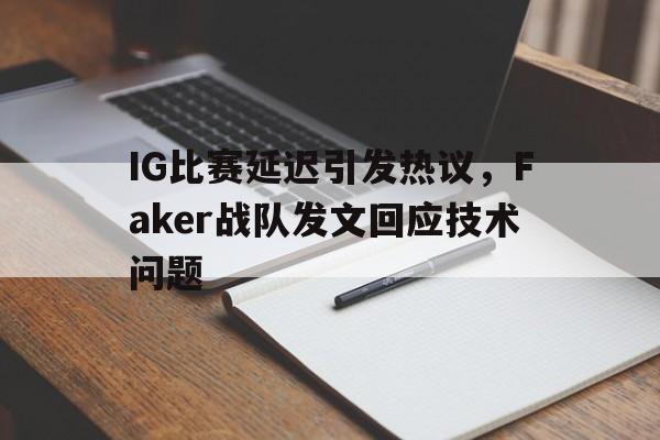 电子竞技app新人注册-IG比赛延迟引发热议，Faker战队发文回应技术问题