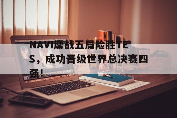 电子竞技新人注册-NAVI鏖战五局险胜TES，成功晋级世界总决赛四强！