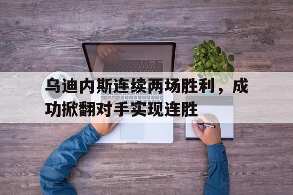 电子竞技app新人注册-乌迪内斯连续两场胜利，成功掀翻对手实现连胜
