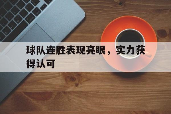 电子竞技app新人注册-球队连胜表现亮眼，实力获得认可