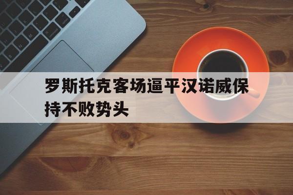 电子竞技体育app下载-罗斯托克客场逼平汉诺威保持不败势头
