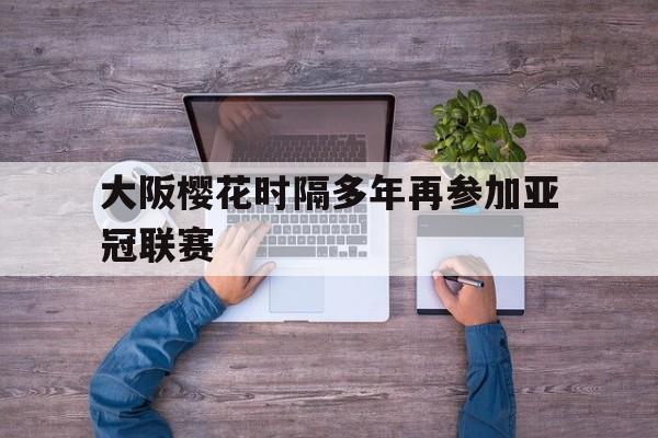 电子竞技app新人注册-大阪樱花时隔多年再参加亚冠联赛