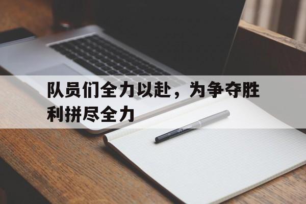 电子竞技新人注册-队员们全力以赴，为争夺胜利拼尽全力