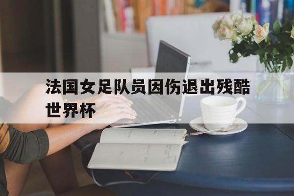电子竞技体育app下载-法国女足队员因伤退出残酷世界杯