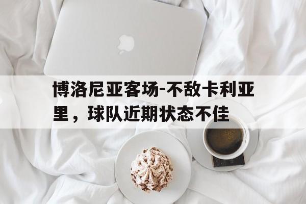 电子竞技体育app下载-博洛尼亚客场-不敌卡利亚里，球队近期状态不佳