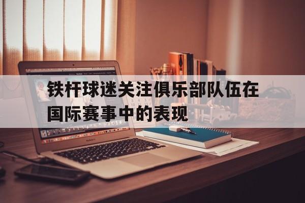 电子竞技体育app下载-铁杆球迷关注俱乐部队伍在国际赛事中的表现