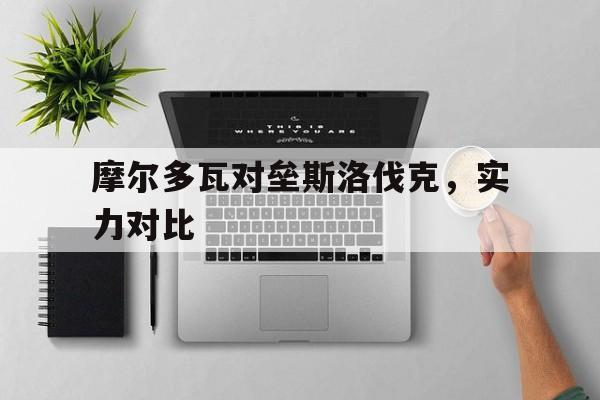 电子竞技app新人注册-摩尔多瓦对垒斯洛伐克，实力对比