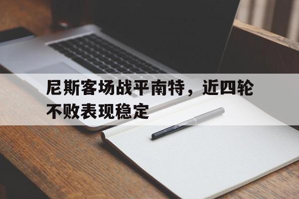 电子竞技新人注册-尼斯客场战平南特，近四轮不败表现稳定